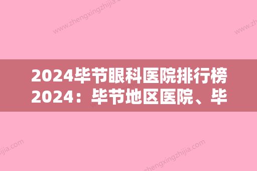 2024毕节眼科医院排行榜2024：毕节地区医院	、毕节地区中医院、黔西县人民医院等