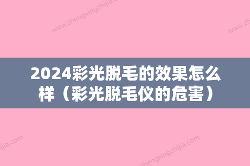 2024彩光脱毛的效果怎么样（彩光脱毛仪的危害）