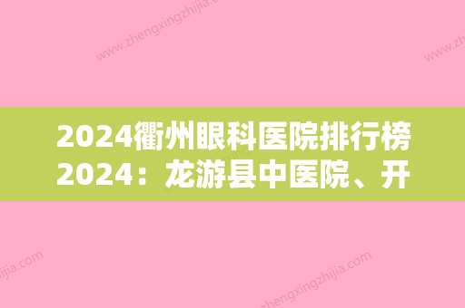 2024衢州眼科医院排行榜2024：龙游县中医院、开化县人民医院、衢州市人民医院等