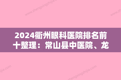 2024衢州眼科医院排名前十整理：常山县中医院、龙游县肿瘤医院、衢州市精神