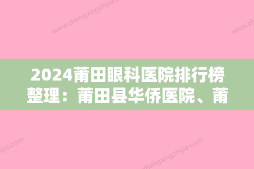 2024莆田眼科医院排行榜整理：莆田县华侨医院、莆田县黄石镇卫生院、莆田市城厢