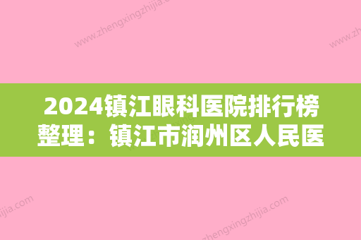 2024镇江眼科医院排行榜整理：镇江市润州区人民医院、镇江较好人民医院、丹徒县