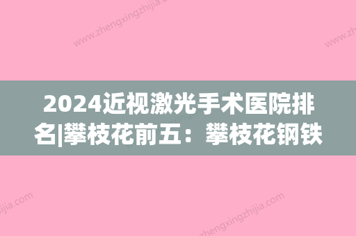 2024近视激光手术医院排名|攀枝花前五：攀枝花钢铁第十九冶职工医院	、攀枝花