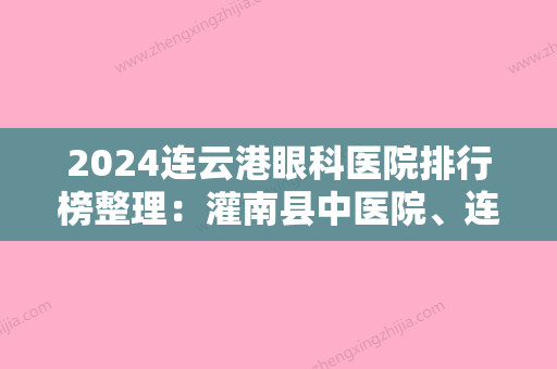 2024连云港眼科医院排行榜整理：灌南县中医院、连云港市连云区陶庵医院	、连云港