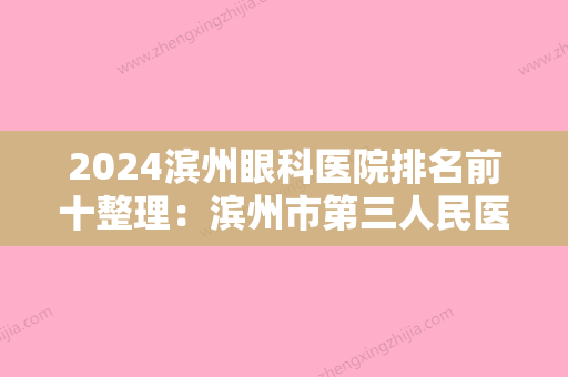 2024滨州眼科医院排名前十整理：滨州市第三人民医院	、惠民县县直机关医院、