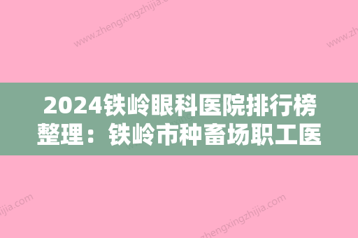 2024铁岭眼科医院排行榜整理：铁岭市种畜场职工医院、铁岭市中医院、昌图县妇幼