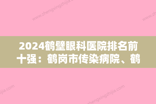 2024鹤壁眼科医院排名前十强：鹤岗市传染病院、鹤壁市按摩医院、鹤岗市兴安区人