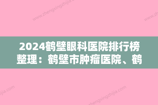 2024鹤壁眼科医院排行榜整理：鹤壁市肿瘤医院、鹤壁市较好人民医院、鹤岗市南山