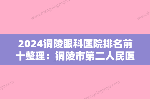 2024铜陵眼科医院排名前十整理：铜陵市第二人民医院、六安地区中医院、铜陵