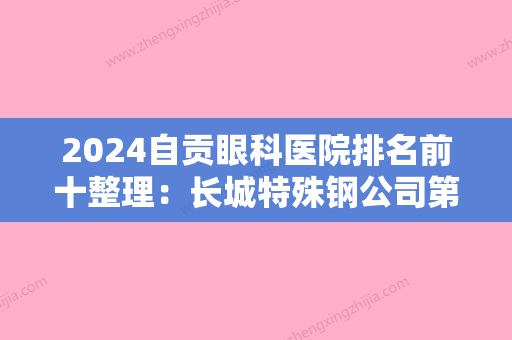 2024自贡眼科医院排名前十整理：长城特殊钢公司第四钢厂职工医院、荣县精神