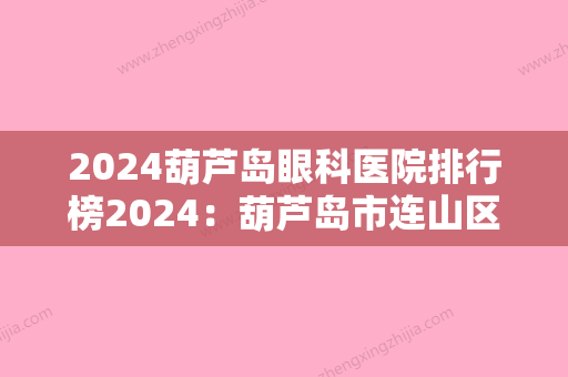 2024葫芦岛眼科医院排行榜2024：葫芦岛市连山区第三人民医院、绥中县中医院、兴