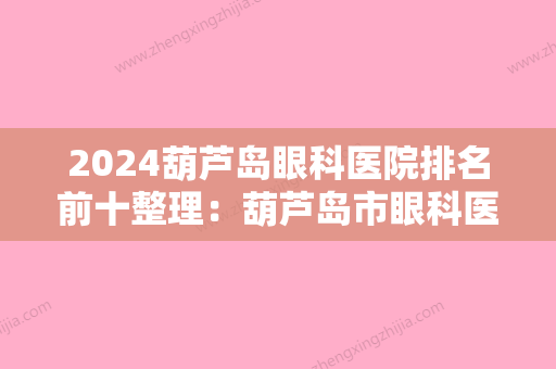 2024葫芦岛眼科医院排名前十整理：葫芦岛市眼科医院、葫芦岛市连山区第二人