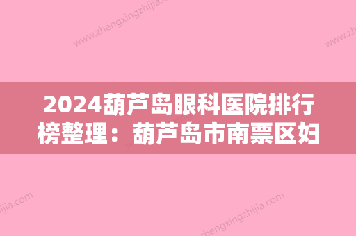 2024葫芦岛眼科医院排行榜整理：葫芦岛市南票区妇幼保健站、葫芦岛市连山区第二