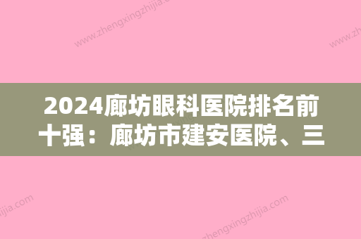 2024廊坊眼科医院排名前十强：廊坊市建安医院、三河市中医院、霸州市妇幼保健院