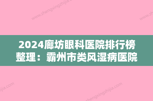 2024廊坊眼科医院排行榜整理：霸州市类风湿病医院、香河县气管炎哮喘医院、霸州