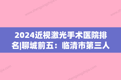 2024近视激光手术医院排名|聊城前五：临清市第三人民医院、聊城机械电子公司