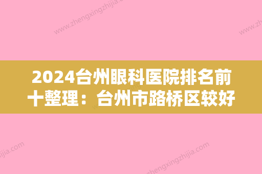 2024台州眼科医院排名前十整理：台州市路桥区较好人民医院、温岭市中医院、