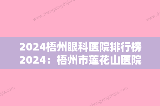 2024梧州眼科医院排行榜2024：梧州市莲花山医院、容县人民医院、钟山县人民医院