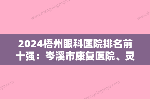 2024梧州眼科医院排名前十强：岑溪市康复医院、灵山县中医院、钟山县人民医院等