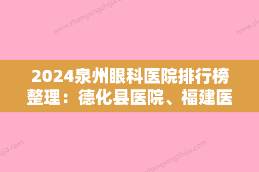 2024泉州眼科医院排行榜整理：德化县医院、福建医科大学附属第二医院、永春县精