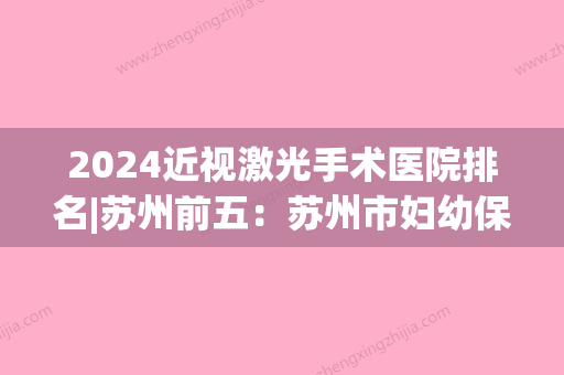 2024近视激光手术医院排名|苏州前五：苏州市妇幼保健医院、张家港市中医院、