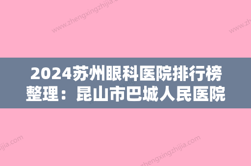 2024苏州眼科医院排行榜整理：昆山市巴城人民医院、苏州市口腔医院、吴县市第二