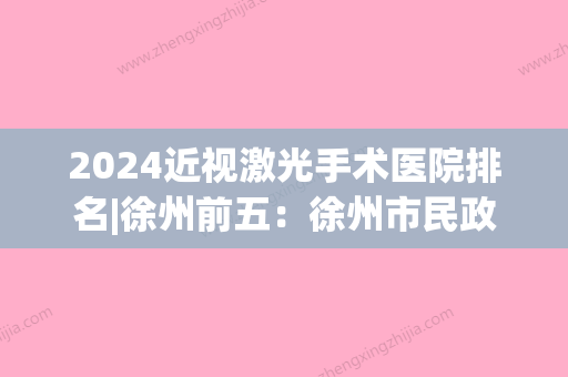 2024近视激光手术医院排名|徐州前五：徐州市民政医院、睢宁县人民医院、徐州