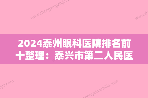 2024泰州眼科医院排名前十整理：泰兴市第二人民医院、泰州市中医院、姜堰市