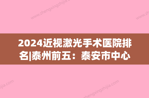 2024近视激光手术医院排名|泰州前五：泰安市中心医院、泰安市交通医院	、泰安