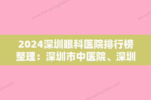 2024深圳眼科医院排行榜整理：深圳市中医院、深圳爱尔眼科医院	、深圳博爱医院眼