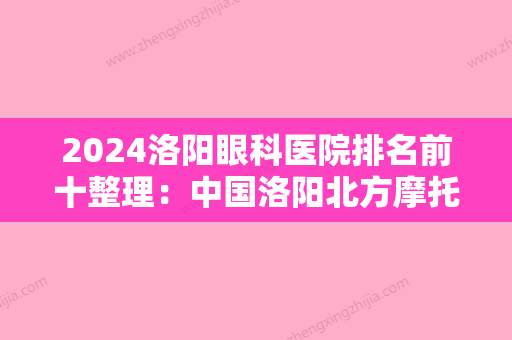 2024洛阳眼科医院排名前十整理：中国洛阳北方摩托车厂职工医院	、孟津县公费