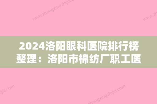 2024洛阳眼科医院排行榜整理：洛阳市棉纺厂职工医院、洛阳市较好人民医院	、嵩县