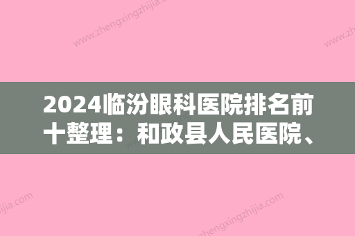 2024临汾眼科医院排名前十整理：和政县人民医院、离石市人民医院、费县妇幼