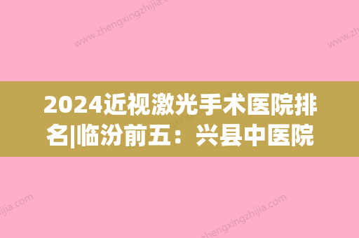 2024近视激光手术医院排名|临汾前五：兴县中医院、临沂市兰山区第二人民医院