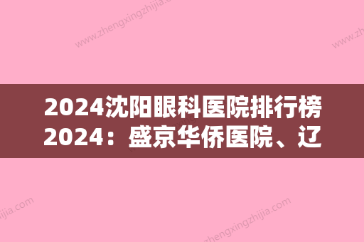 2024沈阳眼科医院排行榜2024：盛京华侨医院、辽宁省沈安劳动改造支队医院、蓝天