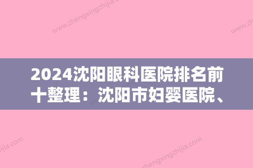 2024沈阳眼科医院排名前十整理：沈阳市妇婴医院、诚添康宁医院、新民市妇婴