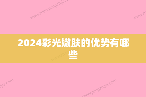 2024彩光嫩肤的优势有哪些