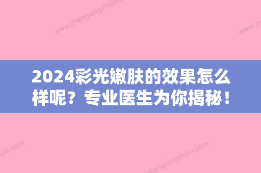 2024彩光嫩肤的效果怎么样呢？专业医生为你揭秘！