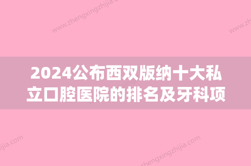 2024公布西双版纳十大私立口腔医院的排名及牙科项目价抄格表(西双版纳口腔医院 概况)