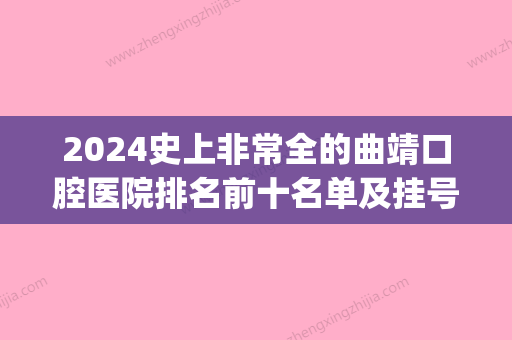 2024史上非常全的曲靖口腔医院排名前十名单及挂号就诊攻略(曲靖口腔医院营业时间)