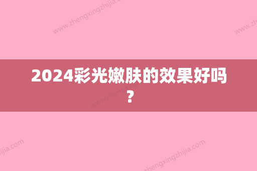 2024彩光嫩肤的效果好吗？