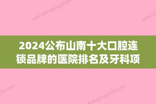 2024公布山南十大口腔连锁品牌的医院排名及牙科项目收费价格(山南口腔医院怎么样)