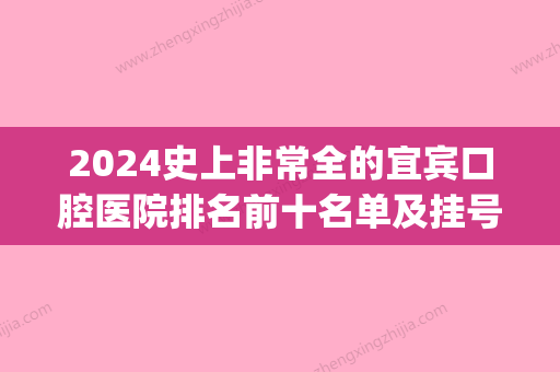 2024史上非常全的宜宾口腔医院排名前十名单及挂号就诊攻略(宜宾有专门的口腔医院吗)