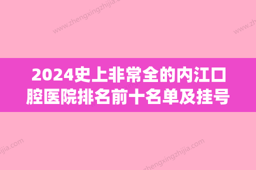 2024史上非常全的内江口腔医院排名前十名单及挂号就诊攻略(内江口腔科比较好的医院)