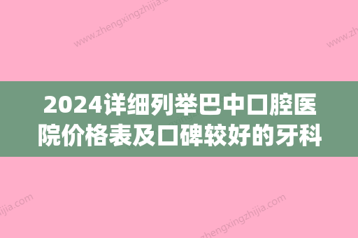 2024详细列举巴中口腔医院价格表及口碑较好的牙科医院排行榜(巴中口腔医院哪家好点)