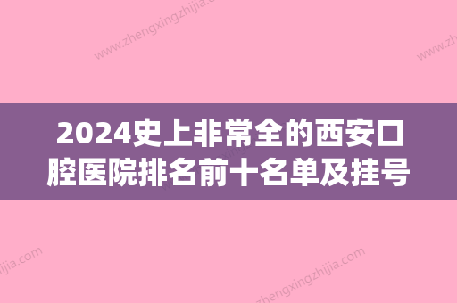 2024史上非常全的西安口腔医院排名前十名单及挂号就诊攻略(西安口腔门诊部排名)