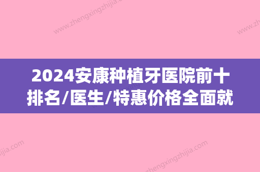 2024安康种植牙医院前十排名/医生/特惠价格全面就诊攻略抢先看(安康种植牙哪里好)