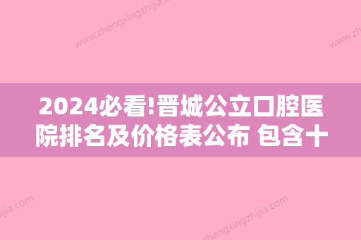 2024必看!晋城公立口腔医院排名及价格表公布 包含十大牙科医院