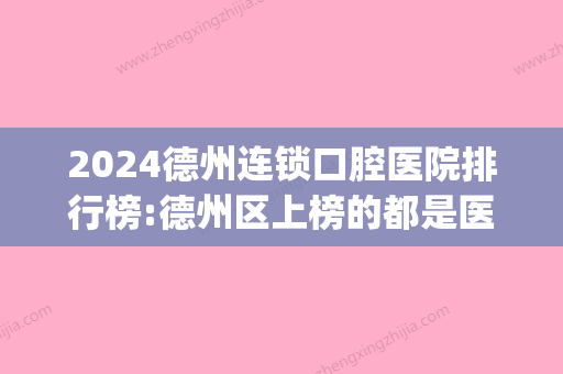 2024德州连锁口腔医院排行榜:德州区上榜的都是医保定点牙科吗?(德州口腔医院收费标准)