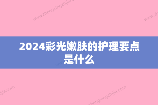 2024彩光嫩肤的护理要点是什么